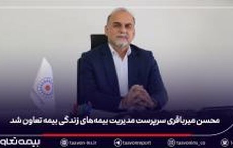 محسن میرباقری سرپرست مدیریت بیمه‌های زندگی بیمه تعاون شد