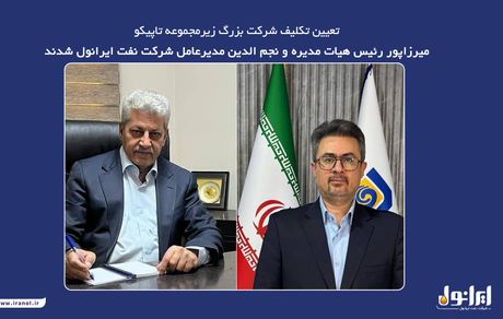 میرزاپور رئیس هیات مدیره و نجم الدین مدیر عامل شرکت نفت ایرانول شدند
