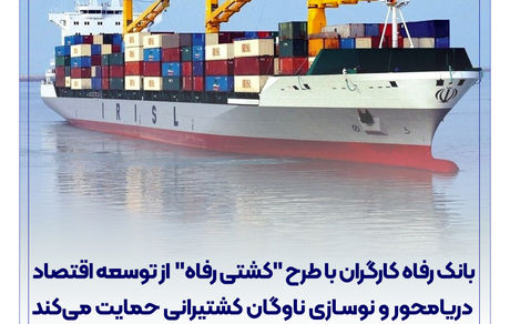 بانک رفاه کارگران با طرح "کشتی رفاه" از توسعه اقتصاد دریامحور و نوسازی ناوگان کشتیرانی حمایت می‌‌کند