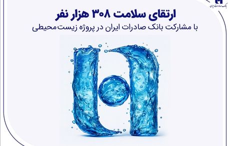 ارتقای سلامت ۳۰۸ هزار نفر با مشارکت بانک صادرات ایران در پروژه زیست‌محیطی