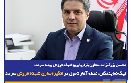 محسن بزرگ‌زاده، معاون بازاریابی و شبکه فروش بیمه سرمد؛/ لیگ نمایندگان، نقطه آغاز تحول در انگیزه‌سازی شبکه فروش سرمد